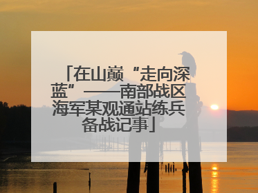 在山巅“走向深蓝”——南部战区海军某观通站练兵备战记事