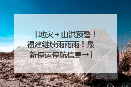 地灾＋山洪预警！福建继续雨雨雨！最新停运停航信息→