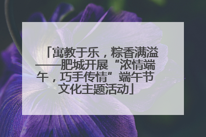 寓教于乐，粽香满溢——肥城开展“浓情端午，巧手传情”端午节文化主题活动