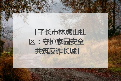 子长市林虎山社区：守护家园安全 共筑反诈长城