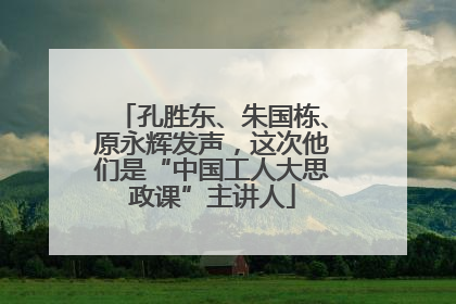 孔胜东、朱国栋、原永辉发声，这次他们是“中国工人大思政课”主讲人