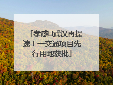 孝感⇋武汉再提速！一交通项目先行用地获批