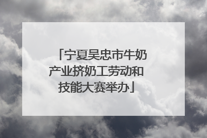 宁夏吴忠市牛奶产业挤奶工劳动和技能大赛举办