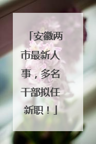 安徽两市最新人事，多名干部拟任新职！