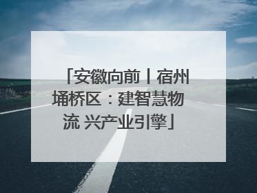 安徽向前丨宿州埇桥区：建智慧物流 兴产业引擎