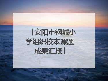 安阳市钢城小学组织校本课题成果汇报