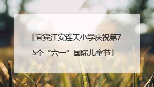 宜宾江安连天小学庆祝第75个“六一”国际儿童节