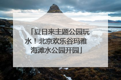夏日来主题公园玩水！北京欢乐谷玛雅海滩水公园开园