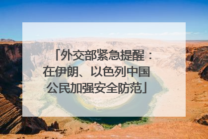 外交部紧急提醒：在伊朗、以色列中国公民加强安全防范