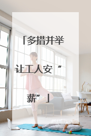 多措并举让工人安“薪”