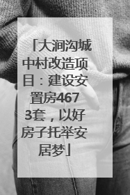 大涧沟城中村改造项目：建设安置房4673套，以好房子托举安居梦