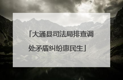 大通县司法局排查调处矛盾纠纷惠民生