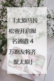 太原马拉松赛开启报名通道 4万跑友将齐聚太原