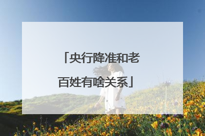 央行降准和老百姓有啥关系