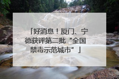 好消息！厦门、宁德获评第二批“全国禁毒示范城市”