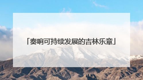 奏响可持续发展的吉林乐章