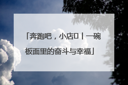 奔跑吧，小店㊳丨一碗板面里的奋斗与幸福