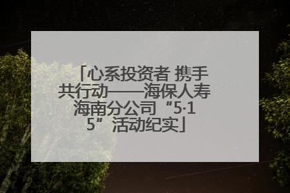 心系投资者 携手共行动——海保人寿海南分公司“5·15”活动纪实