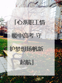 心系职工情暖中高考 守护梦想扬帆新起航