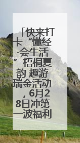 快来打卡“懂经·会生活”梧桐夏韵 趣游瑞金活动，6月28日冲第一波福利！