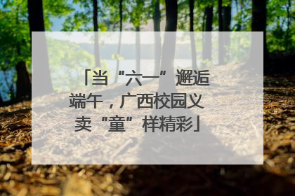 当“六一”邂逅端午，广西校园义卖“童”样精彩