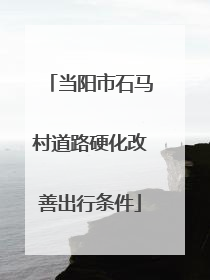 当阳市石马村道路硬化改善出行条件