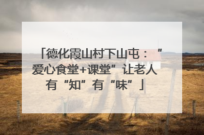 德化霞山村下山屯：“爱心食堂+课堂”让老人有“知”有“味”