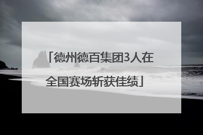 德州德百集团3人在全国赛场斩获佳绩