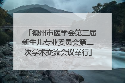 德州市医学会第三届新生儿专业委员会第二次学术交流会议举行
