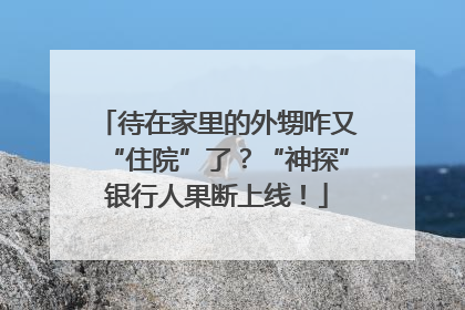 待在家里的外甥咋又“住院”了？“神探”银行人果断上线！