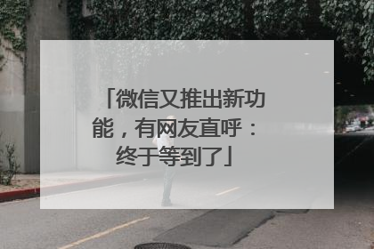 微信又推出新功能，有网友直呼：终于等到了