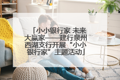 小小银行家 未来大赢家——建行泉州西湖支行开展“小小银行家”主题活动