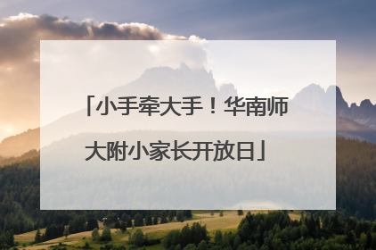 小手牵大手！华南师大附小家长开放日