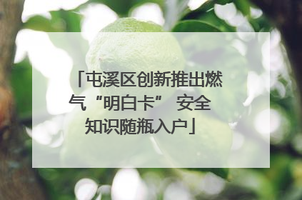 屯溪区创新推出燃气“明白卡” 安全知识随瓶入户