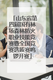 山东省第四届国有林场森林防火职业技能竞赛暨全国竞赛选拔赛鸣锣开赛