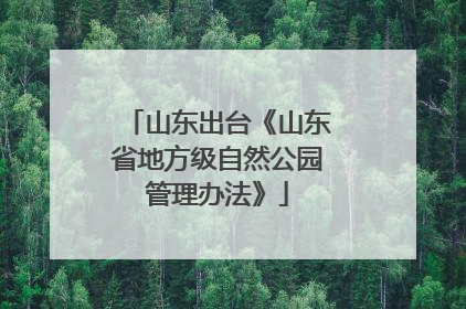 山东出台《山东省地方级自然公园管理办法》