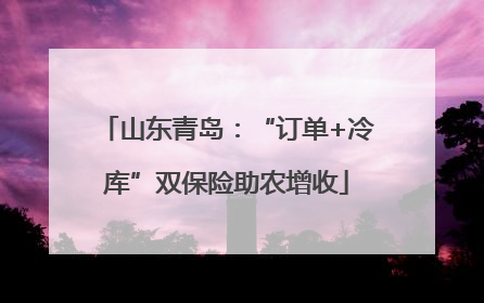 山东青岛：“订单+冷库”双保险助农增收