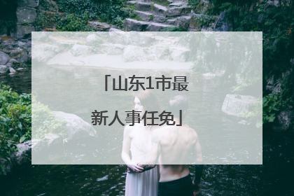 山东1市最新人事任免