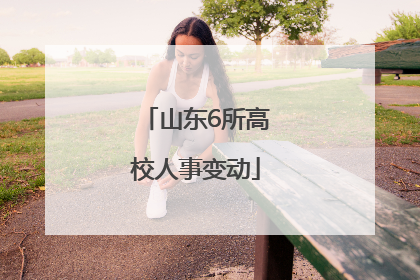 山东6所高校人事变动