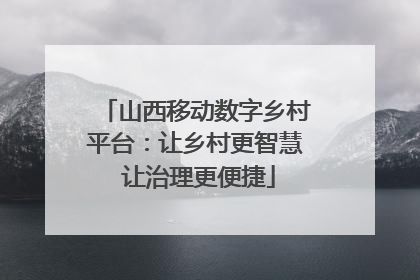 山西移动数字乡村平台：让乡村更智慧 让治理更便捷