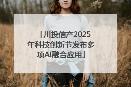 川投信产2025年科技创新节发布多项AI融合应用