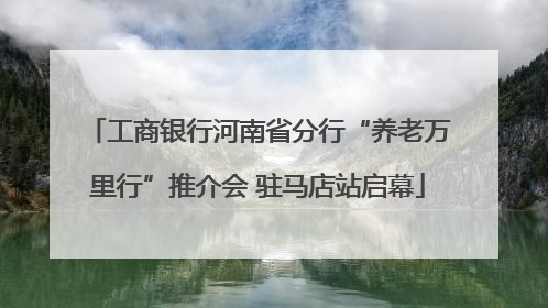 工商银行河南省分行“养老万里行”推介会 驻马店站启幕