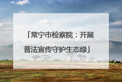 常宁市检察院：开展普法宣传守护生态绿