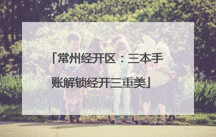 常州经开区：三本手账解锁经开三重美
