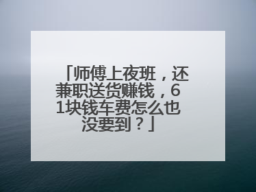 师傅上夜班，还兼职送货赚钱，61块钱车费怎么也没要到？