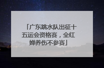 广东跳水队出征十五运会资格赛，全红婵养伤不参赛