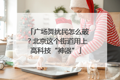 广场舞扰民怎么破？北京这个街道用上高科技“神器”