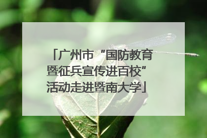 广州市“国防教育暨征兵宣传进百校”活动走进暨南大学