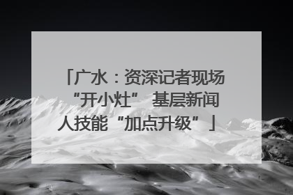 广水：资深记者现场“开小灶” 基层新闻人技能“加点升级”