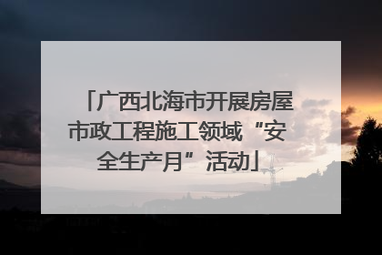 广西北海市开展房屋市政工程施工领域“安全生产月”活动